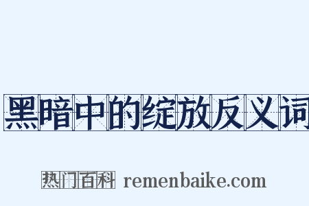 黑暗中的绽放反义词是什么意思的图片